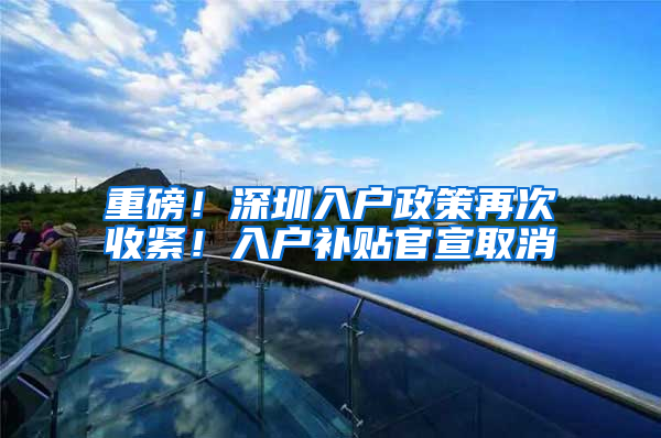 重磅！深圳入户政策再次收紧！入户补贴官宣取消