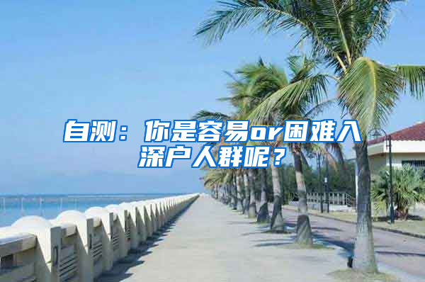 自测：你是容易or困难入深户人群呢？