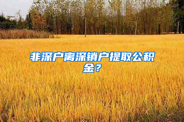 非深户离深销户提取公积金？