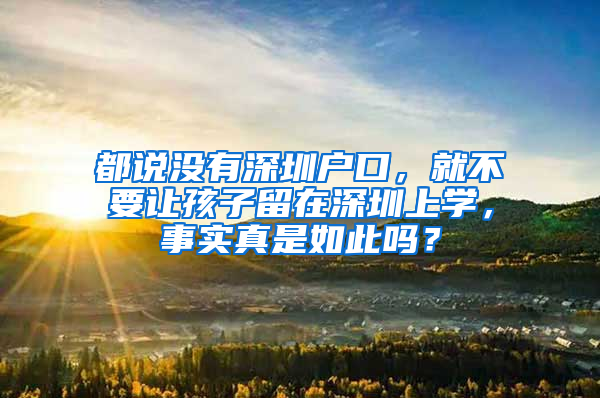 都说没有深圳户口，就不要让孩子留在深圳上学，事实真是如此吗？