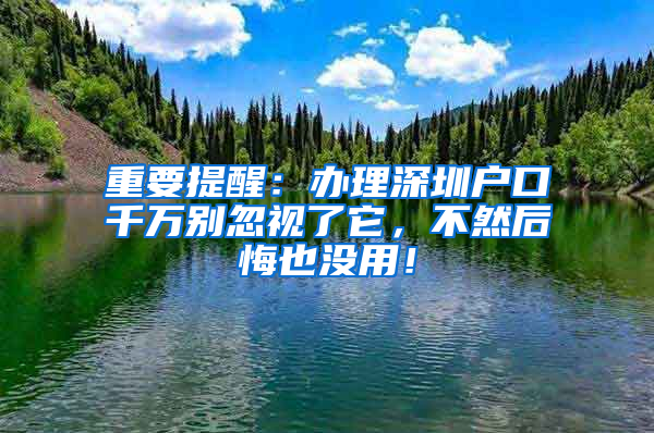 重要提醒：办理深圳户口千万别忽视了它，不然后悔也没用！