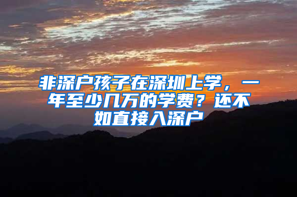 非深户孩子在深圳上学，一年至少几万的学费？还不如直接入深户