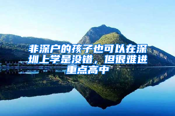 非深户的孩子也可以在深圳上学是没错，但很难进重点高中