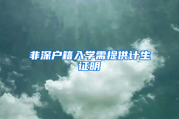 非深户籍入学需提供计生证明