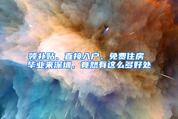 领补贴、直接入户、免费住房 毕业来深圳，竟然有这么多好处