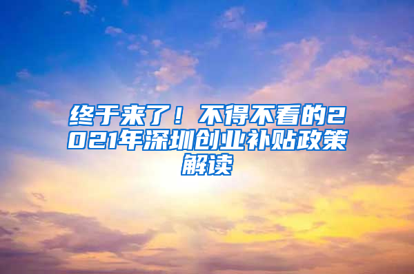 终于来了！不得不看的2021年深圳创业补贴政策解读