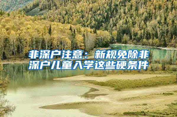 非深户注意：新规免除非深户儿童入学这些硬条件