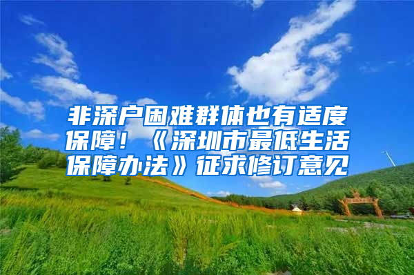 非深户困难群体也有适度保障！《深圳市最低生活保障办法》征求修订意见