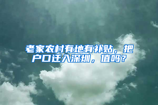 老家农村有地有补贴，把户口迁入深圳，值吗？