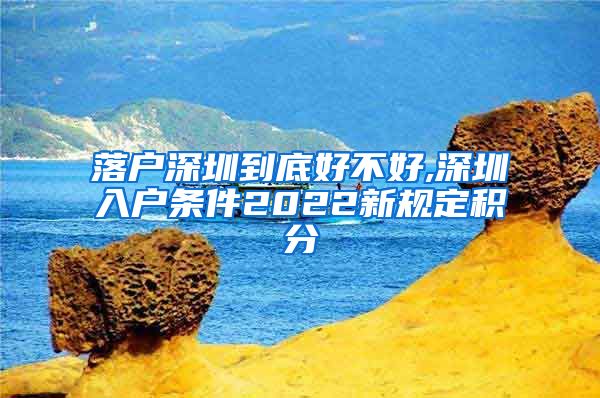 落户深圳到底好不好,深圳入户条件2022新规定积分