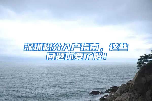 深圳积分入户指南，这些问题你要了解！