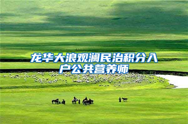 龙华大浪观澜民治积分入户公共营养师