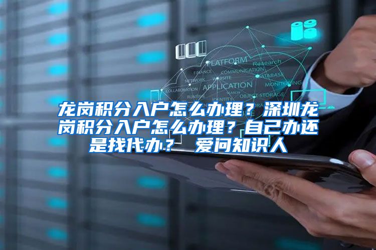 龙岗积分入户怎么办理？深圳龙岗积分入户怎么办理？自己办还是找代办？ 爱问知识人
