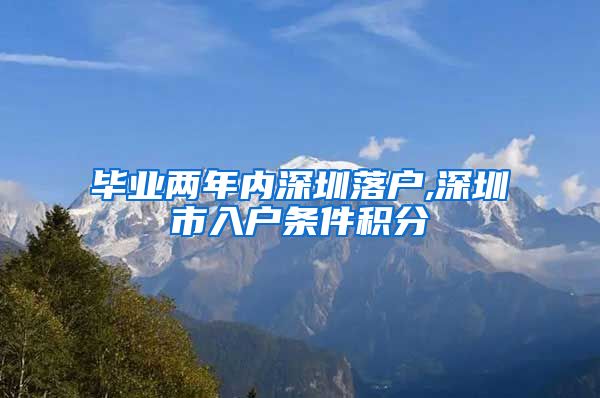 毕业两年内深圳落户,深圳市入户条件积分