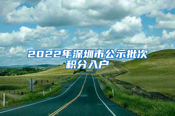 2022年深圳市公示批次积分入户