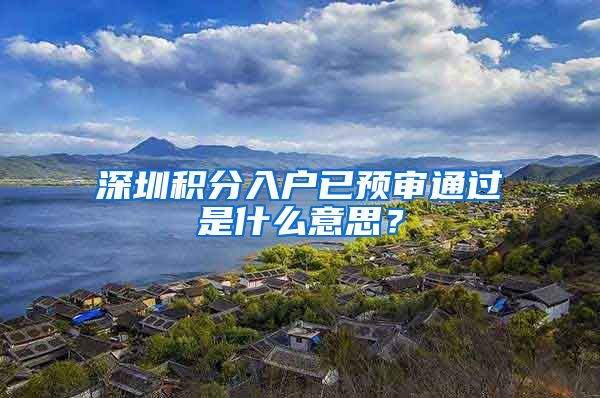 深圳积分入户已预审通过是什么意思？