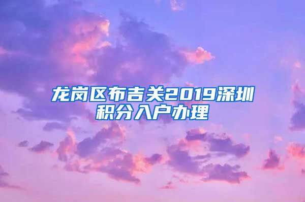 龙岗区布吉关2019深圳积分入户办理