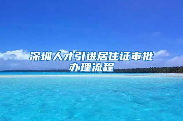深圳人才引进居住证审批办理流程