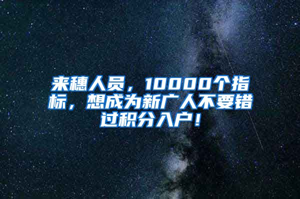 来穗人员，10000个指标，想成为新广人不要错过积分入户！