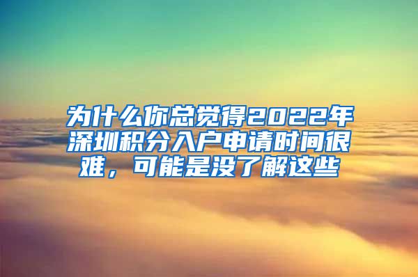 为什么你总觉得2022年深圳积分入户申请时间很难，可能是没了解这些
