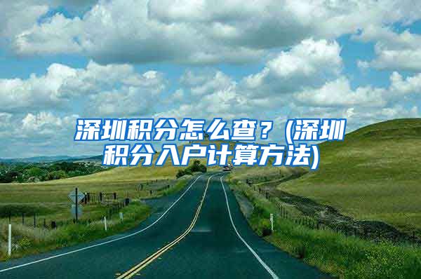 深圳积分怎么查？(深圳积分入户计算方法)