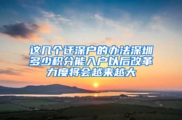 这几个迁深户的办法深圳多少积分能入户以后改革力度将会越来越大