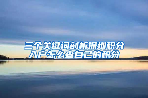 三个关键词剖析深圳积分入户怎么查自己的积分