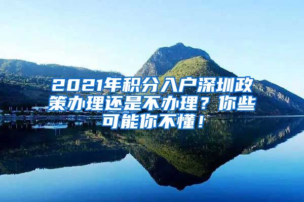 2021年积分入户深圳政策办理还是不办理？你些可能你不懂！