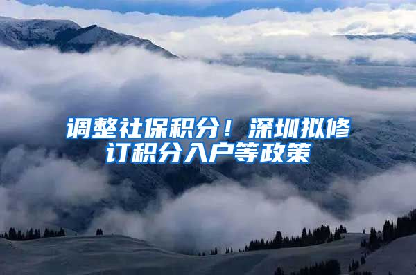 调整社保积分！深圳拟修订积分入户等政策
