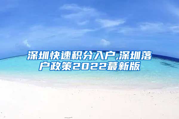 深圳快速积分入户,深圳落户政策2022蕞新版