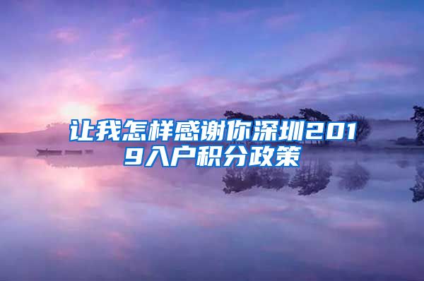 让我怎样感谢你深圳2019入户积分政策