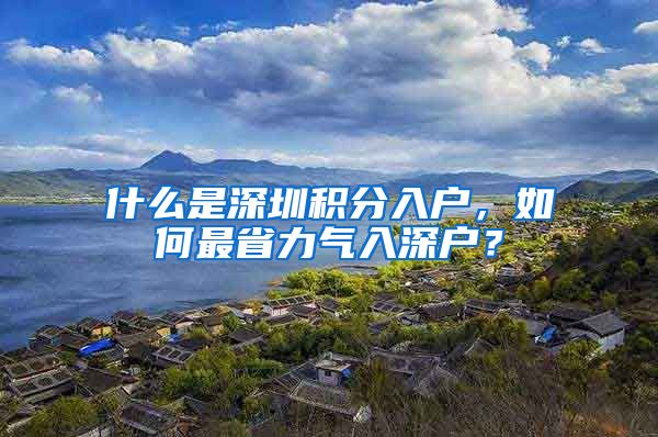 什么是深圳积分入户，如何最省力气入深户？