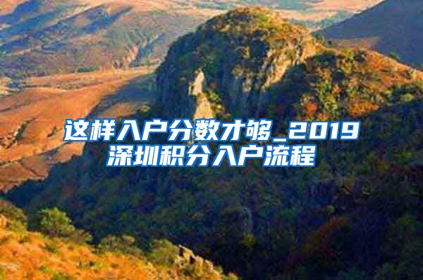 这样入户分数才够_2019深圳积分入户流程