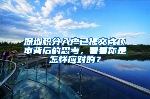 深圳积分入户已提交待预审背后的思考，看看你是怎样应对的？