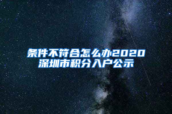 条件不符合怎么办2020深圳市积分入户公示