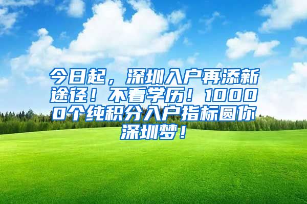 今日起，深圳入户再添新途径！不看学历！10000个纯积分入户指标圆你深圳梦！