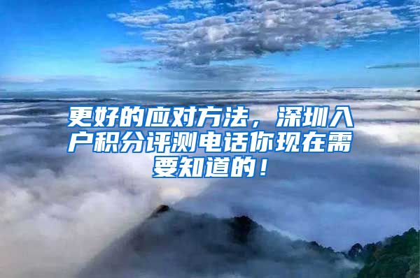 更好的应对方法，深圳入户积分评测电话你现在需要知道的！