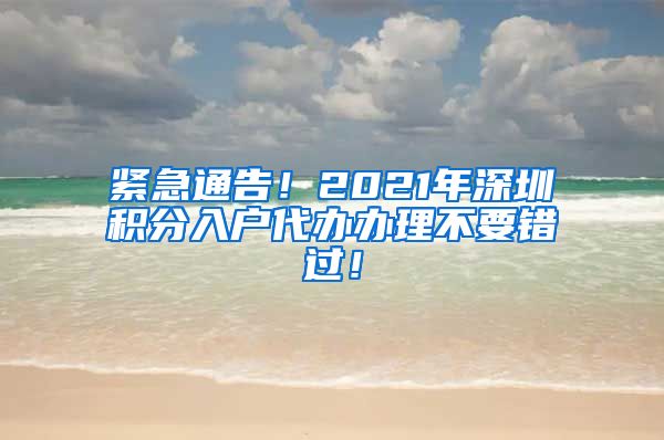 紧急通告！2021年深圳积分入户代办办理不要错过！