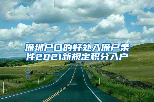 深圳户口的好处入深户条件2021新规定积分入户