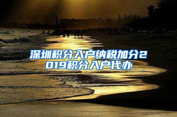 深圳积分入户纳税加分2019积分入户代办
