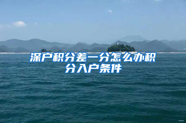 深户积分差一分怎么办积分入户条件