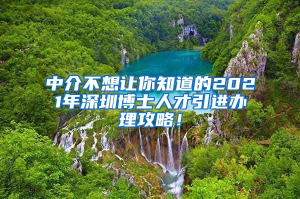 中介不想让你知道的2021年深圳博士人才引进办理攻略！