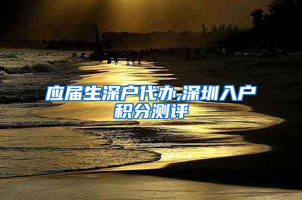应届生深户代办,深圳入户积分测评