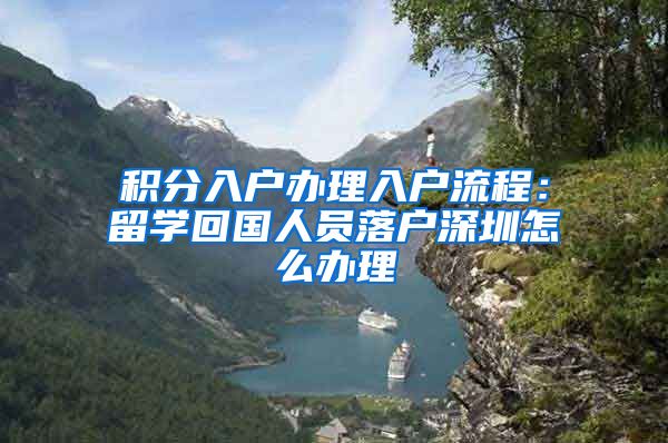 积分入户办理入户流程：留学回国人员落户深圳怎么办理