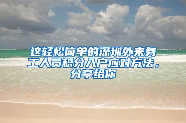 这轻松简单的深圳外来务工人员积分入户应对方法，分享给你