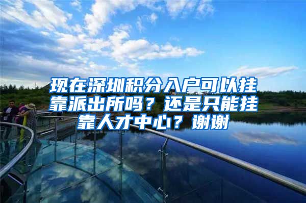 现在深圳积分入户可以挂靠派出所吗？还是只能挂靠人才中心？谢谢