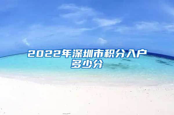 2022年深圳市积分入户多少分