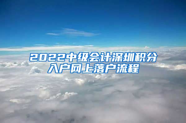 2022中级会计深圳积分入户网上落户流程