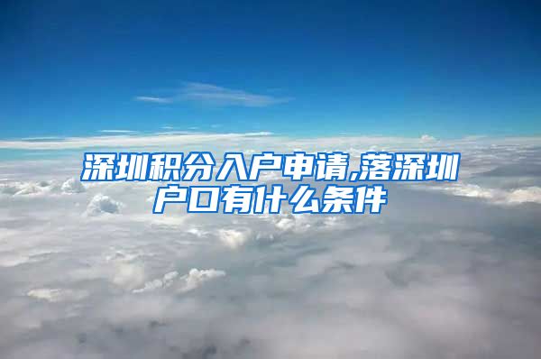 深圳积分入户申请,落深圳户口有什么条件