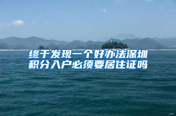 终于发现一个好办法深圳积分入户必须要居住证吗